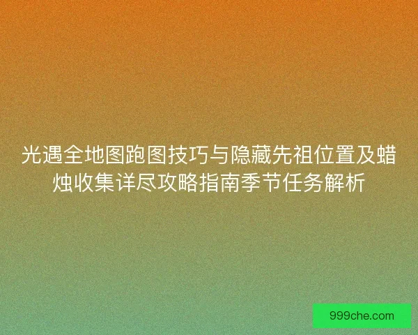 光遇全地图跑图技巧与隐藏先祖位置及蜡烛收集详尽攻略指南季节任务解析